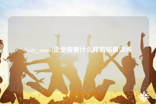 包头企业需要什么样的拓展训练