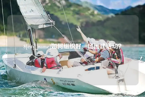包头如何组织好一场团建活动？