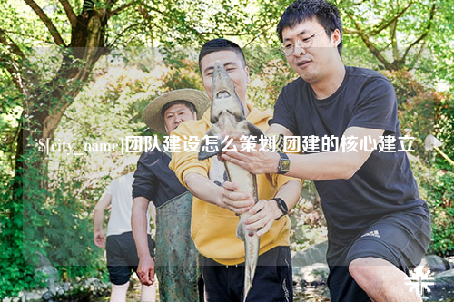 包头团队建设怎么策划 团建的核心建立