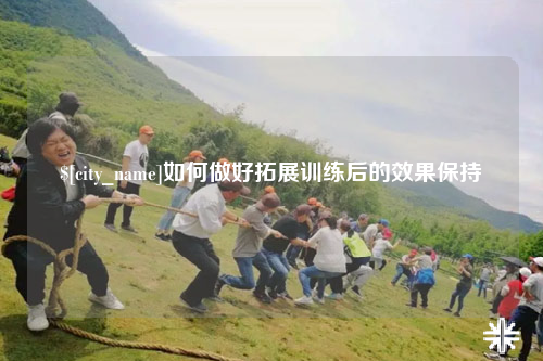 包头如何做好拓展训练后的效果保持